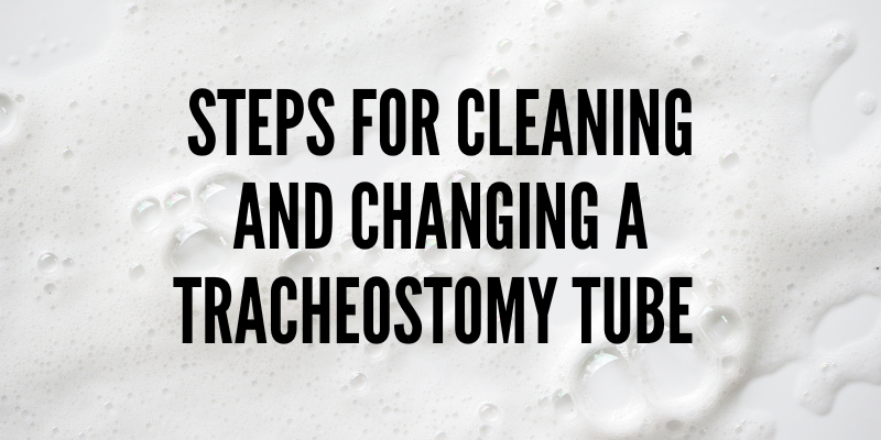 Steps for Cleaning and Changing an Adult Tracheostomy Tube
